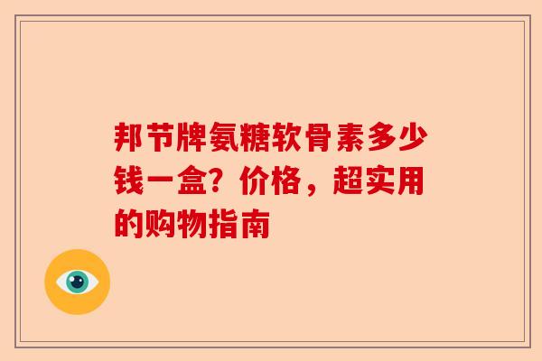 邦节牌氨糖软骨素多少钱一盒？价格，超实用的购物指南