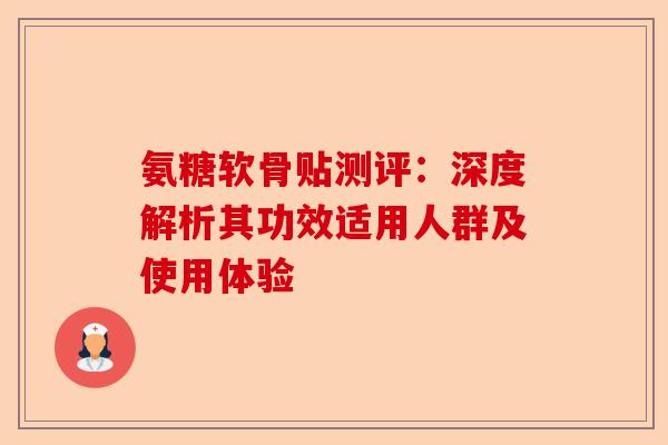 氨糖软骨贴测评：深度解析其功效适用人群及使用体验