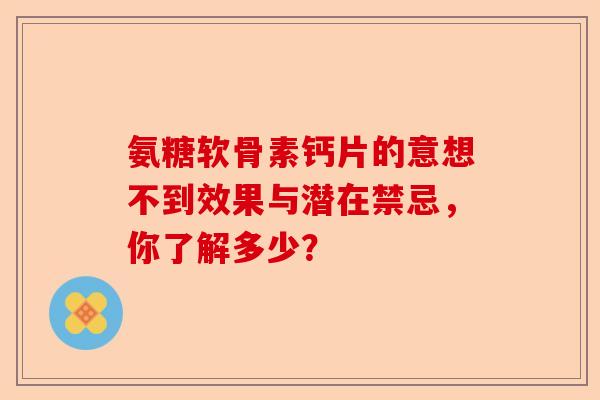 氨糖软骨素钙片的意想不到效果与潜在禁忌，你了解多少？