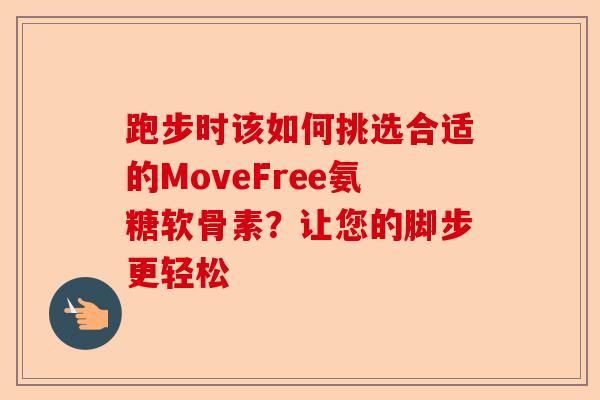 跑步时该如何挑选合适的MoveFree氨糖软骨素？让您的脚步更轻松