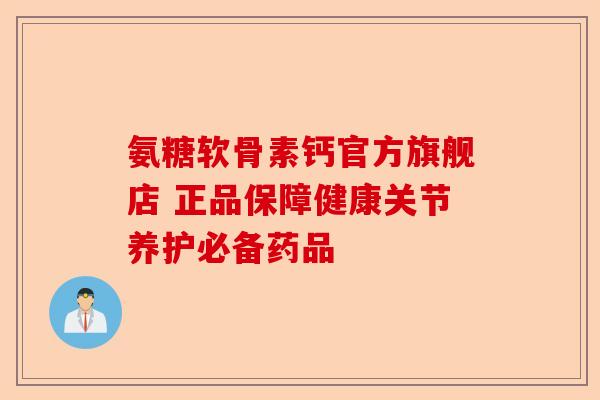 氨糖软骨素钙官方旗舰店 正品保障健康关节养护必备药品