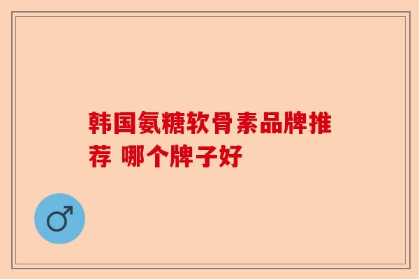 韩国氨糖软骨素品牌推荐 哪个牌子好