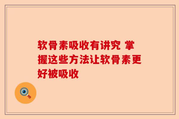软骨素吸收有讲究 掌握这些方法让软骨素更好被吸收