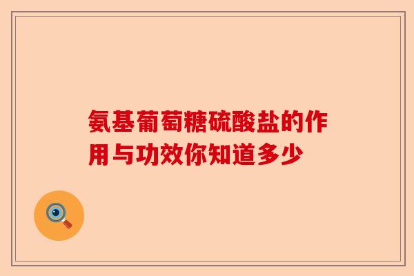 氨基葡萄糖硫酸盐的作用与功效你知道多少