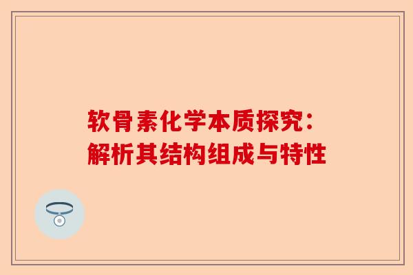 软骨素化学本质探究：解析其结构组成与特性