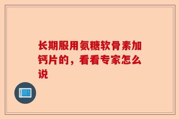 长期服用氨糖软骨素加钙片的，看看专家怎么说