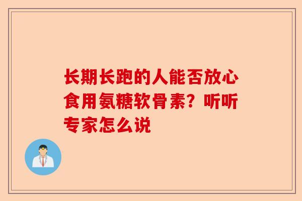 长期长跑的人能否放心食用氨糖软骨素？听听专家怎么说