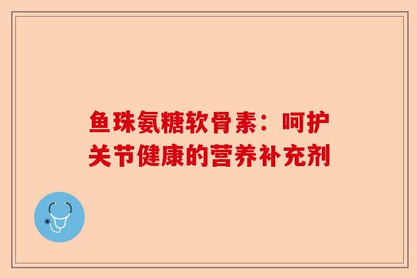 鱼珠氨糖软骨素：呵护关节健康的营养补充剂