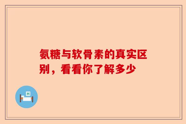 氨糖与软骨素的真实区别，看看你了解多少