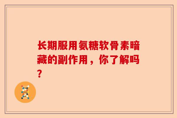 长期服用氨糖软骨素暗藏的副作用，你了解吗？
