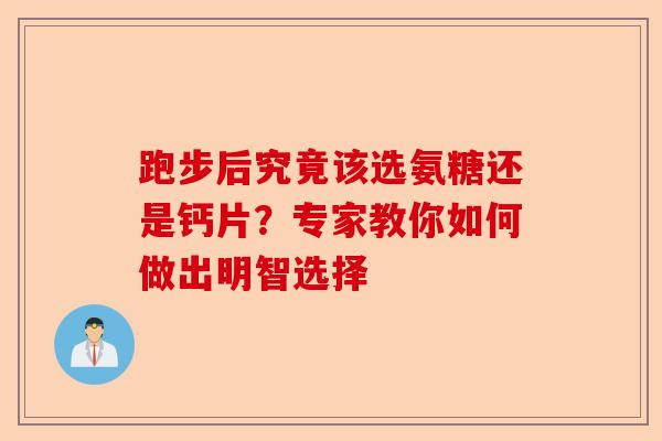 跑步后究竟该选氨糖还是钙片？专家教你如何做出明智选择