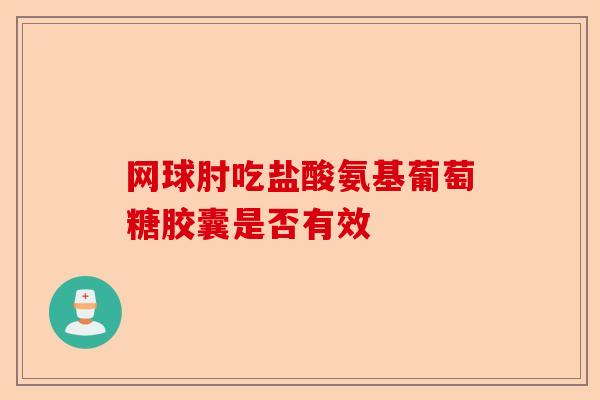 网球肘吃盐酸氨基葡萄糖胶囊是否有效