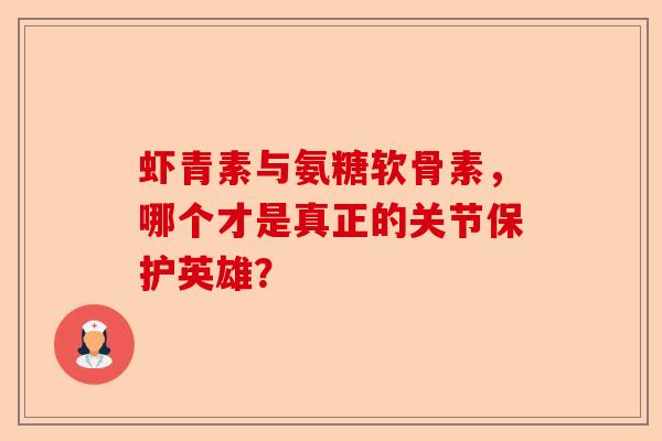 虾青素与氨糖软骨素，哪个才是真正的关节保护英雄？