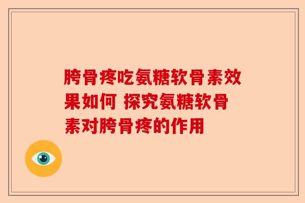 胯骨疼吃氨糖软骨素效果如何 探究氨糖软骨素对胯骨疼的作用