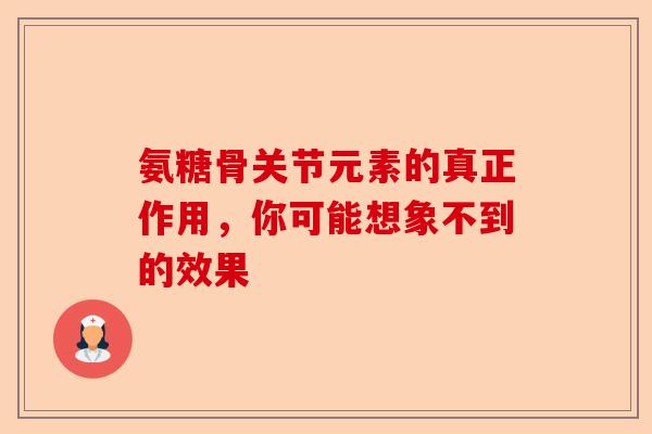 氨糖骨关节元素的真正作用，你可能想象不到的效果