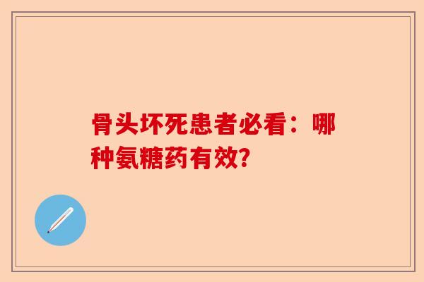 骨头坏死患者必看：哪种氨糖药有效？