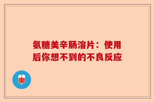 氨糖美辛肠溶片：使用后你想不到的不良反应