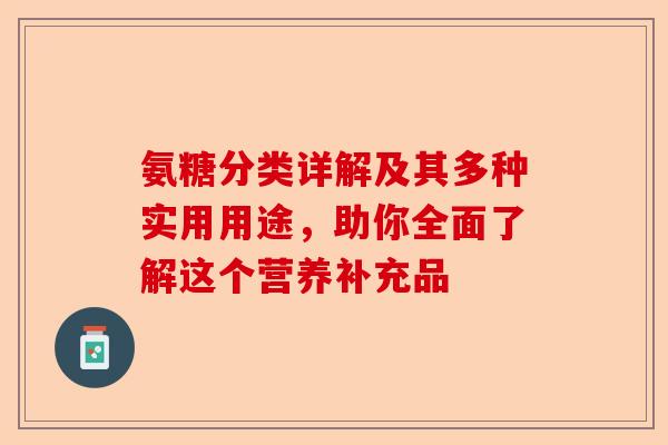 氨糖分类详解及其多种实用用途，助你全面了解这个营养补充品