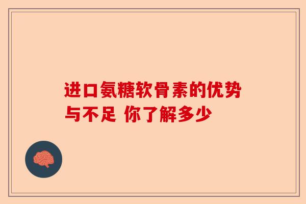 进口氨糖软骨素的优势与不足 你了解多少