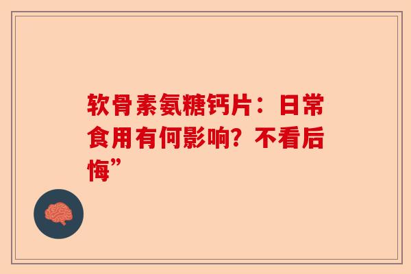 软骨素氨糖钙片：日常食用有何影响？不看后悔”