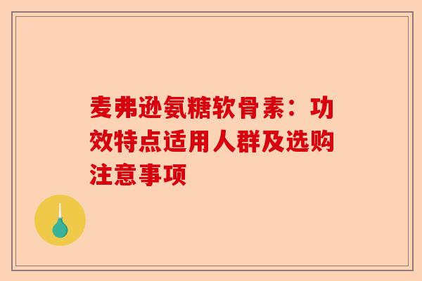 麦弗逊氨糖软骨素：功效特点适用人群及选购注意事项