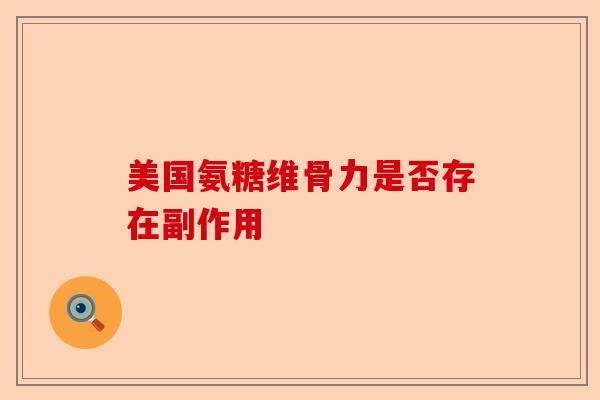 美国氨糖维骨力是否存在副作用