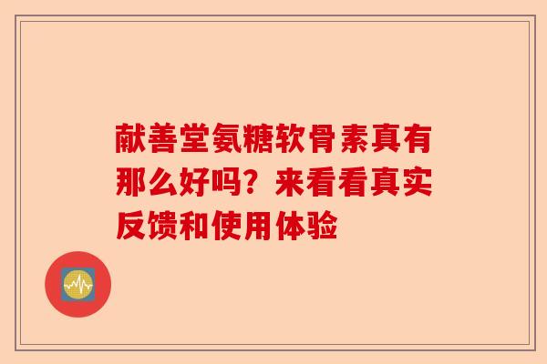 献善堂氨糖软骨素真有那么好吗？来看看真实反馈和使用体验