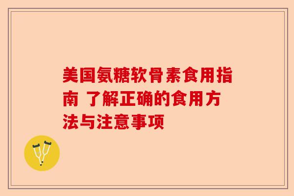 美国氨糖软骨素食用指南 了解正确的食用方法与注意事项