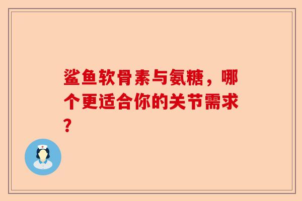 鲨鱼软骨素与氨糖，哪个更适合你的关节需求？