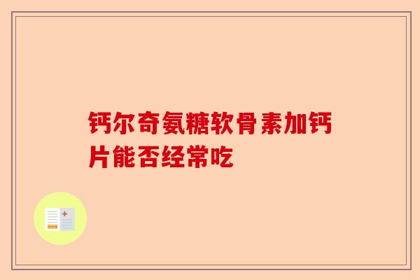 钙尔奇氨糖软骨素加钙片能否经常吃