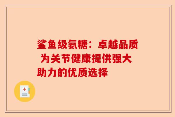 鲨鱼级氨糖：卓越品质 为关节健康提供强大助力的优质选择