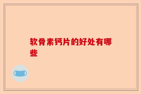 软骨素钙片的好处有哪些