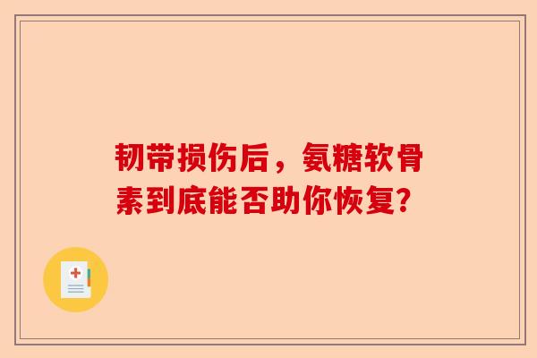 韧带损伤后，氨糖软骨素到底能否助你恢复？