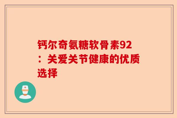 钙尔奇氨糖软骨素92：关爱关节健康的优质选择