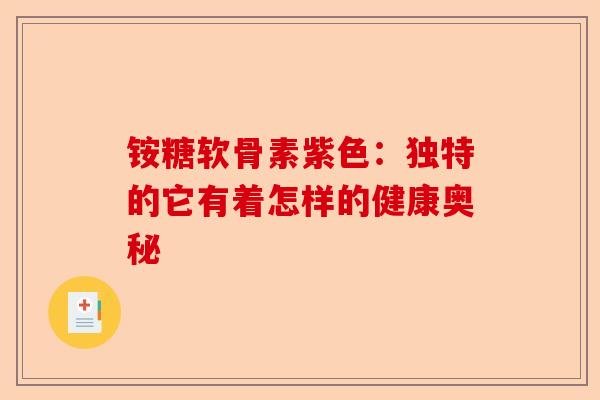 铵糖软骨素紫色：独特的它有着怎样的健康奥秘
