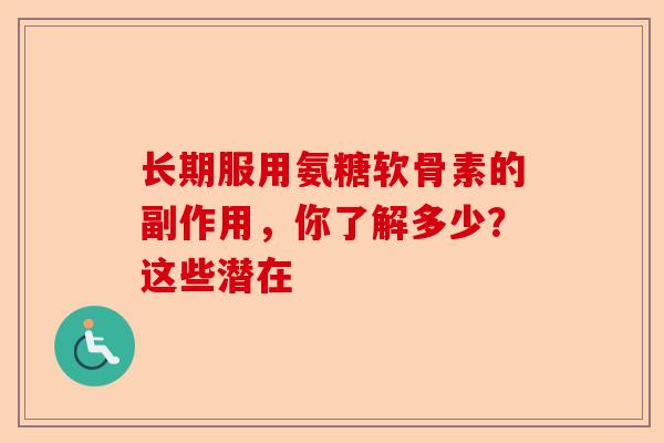 长期服用氨糖软骨素的副作用，你了解多少？这些潜在