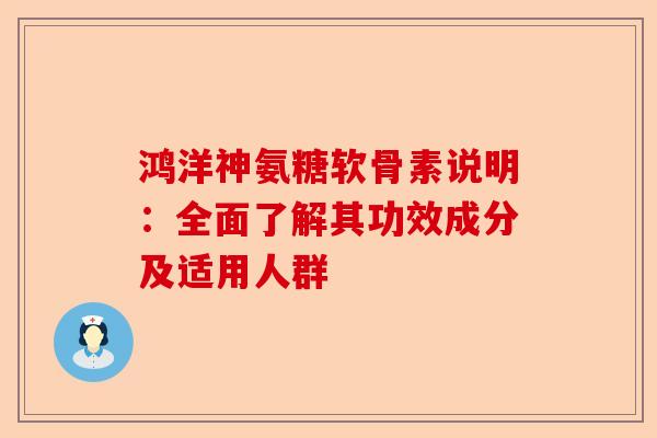 鸿洋神氨糖软骨素说明：全面了解其功效成分及适用人群