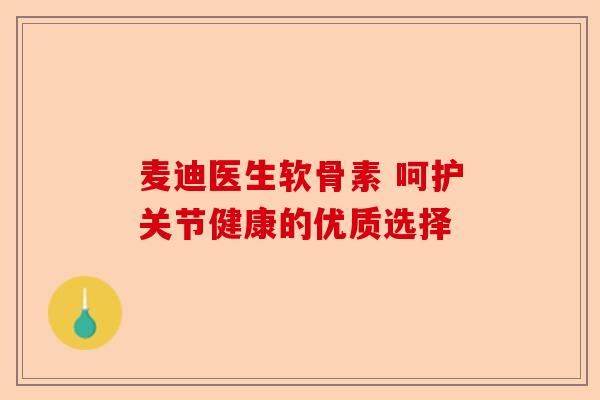 麦迪医生软骨素 呵护关节健康的优质选择