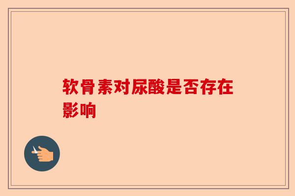 软骨素对尿酸是否存在影响