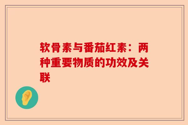 软骨素与番茄红素：两种重要物质的功效及关联