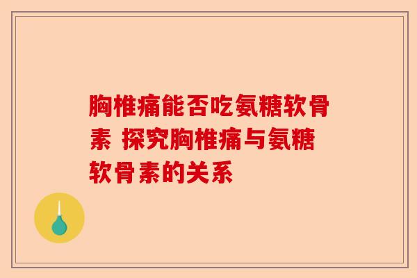 胸椎痛能否吃氨糖软骨素 探究胸椎痛与氨糖软骨素的关系