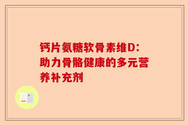 钙片氨糖软骨素维D：助力骨骼健康的多元营养补充剂