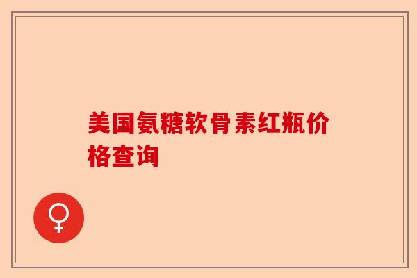 美国氨糖软骨素红瓶价格查询