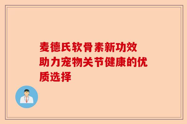 麦德氏软骨素新功效 助力宠物关节健康的优质选择