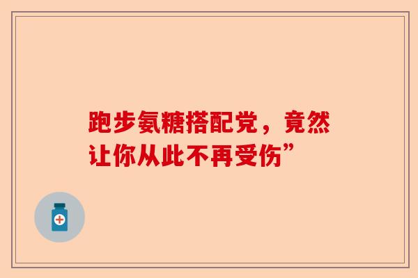 跑步氨糖搭配党，竟然让你从此不再受伤”