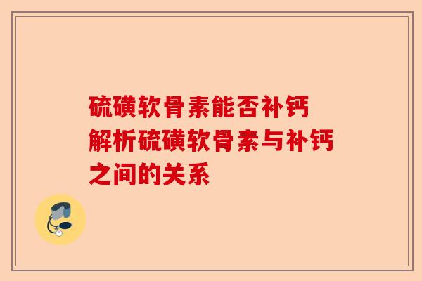硫磺软骨素能否补钙 解析硫磺软骨素与补钙之间的关系