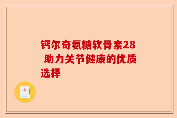 钙尔奇氨糖软骨素28 助力关节健康的优质选择