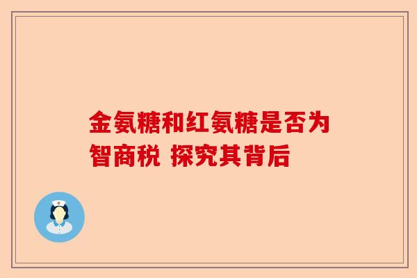 金氨糖和红氨糖是否为智商税 探究其背后