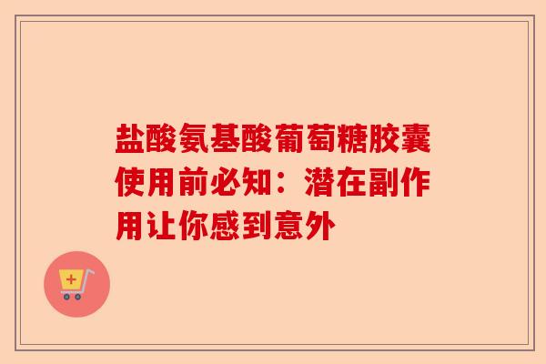 盐酸氨基酸葡萄糖胶囊使用前必知：潜在副作用让你感到意外