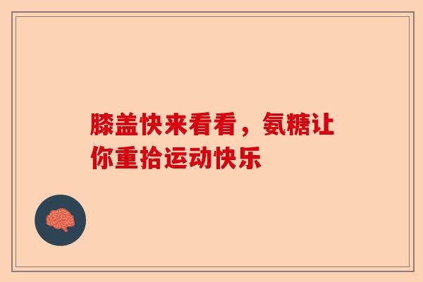 膝盖快来看看，氨糖让你重拾运动快乐